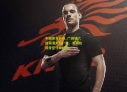 中国体育彩票_广州城六战海港未取一胜，末两轮咬牙坚守盼破局