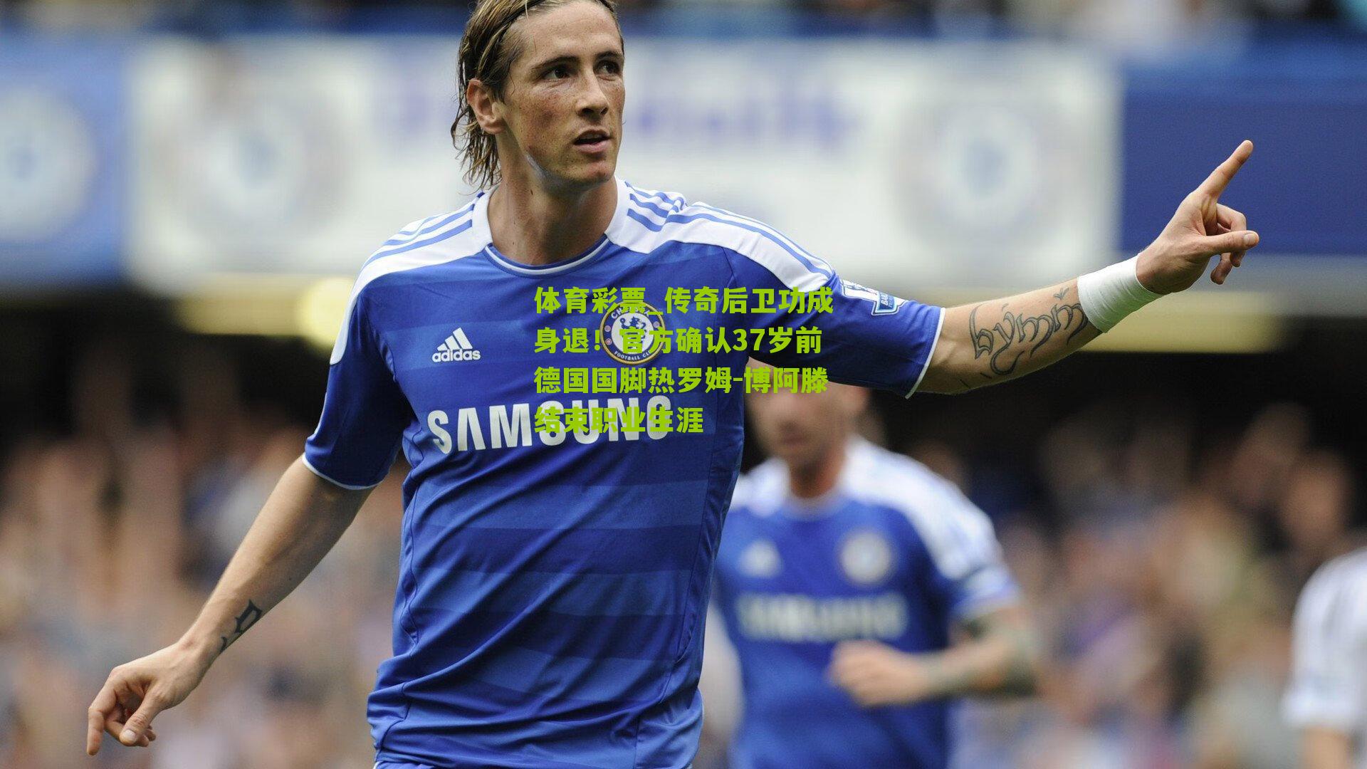 传奇后卫功成身退！官方确认37岁前德国国脚热罗姆-博阿滕结束职业生涯