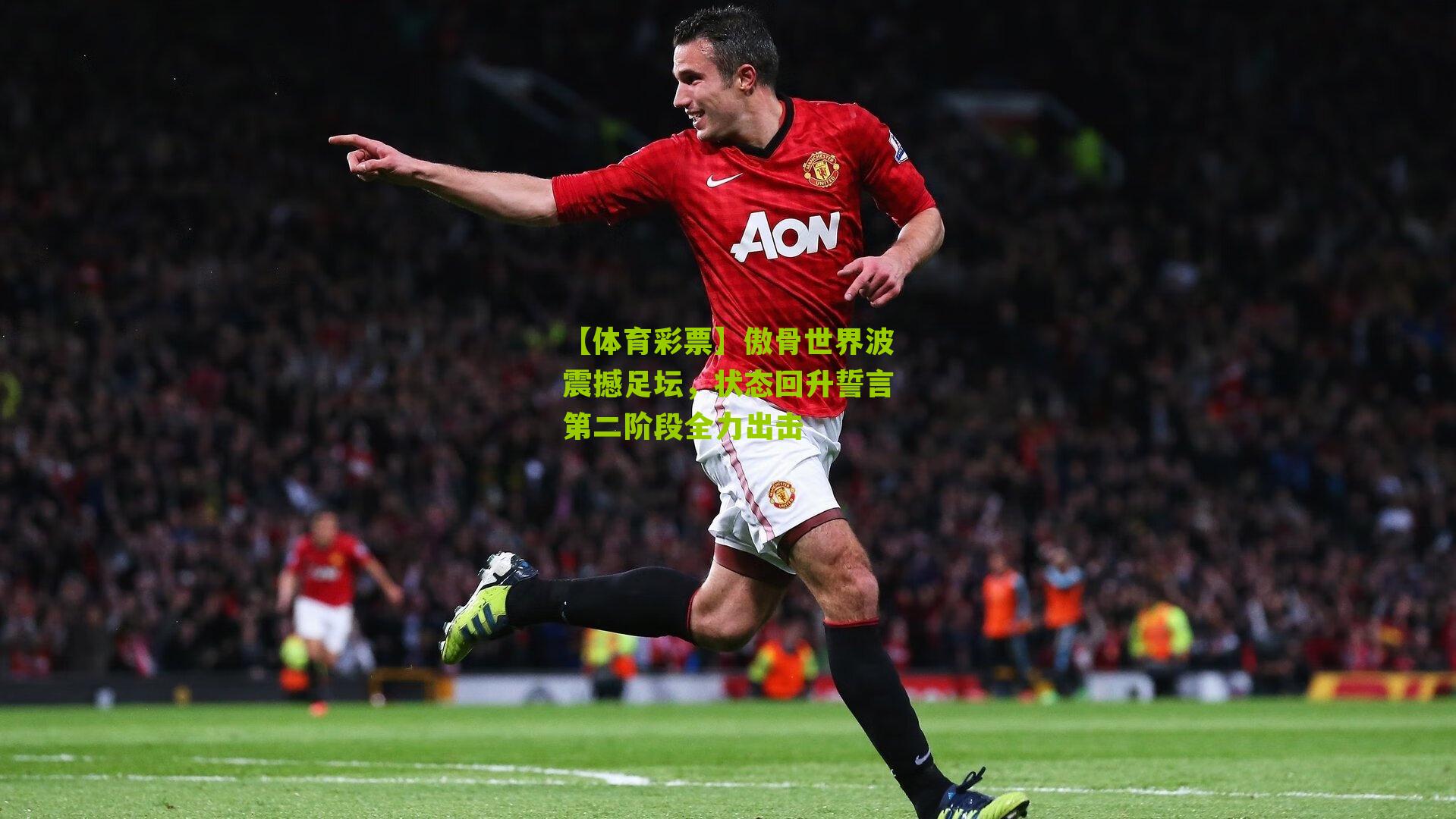 傲骨世界波震撼足坛，状态回升誓言第二阶段全力出击