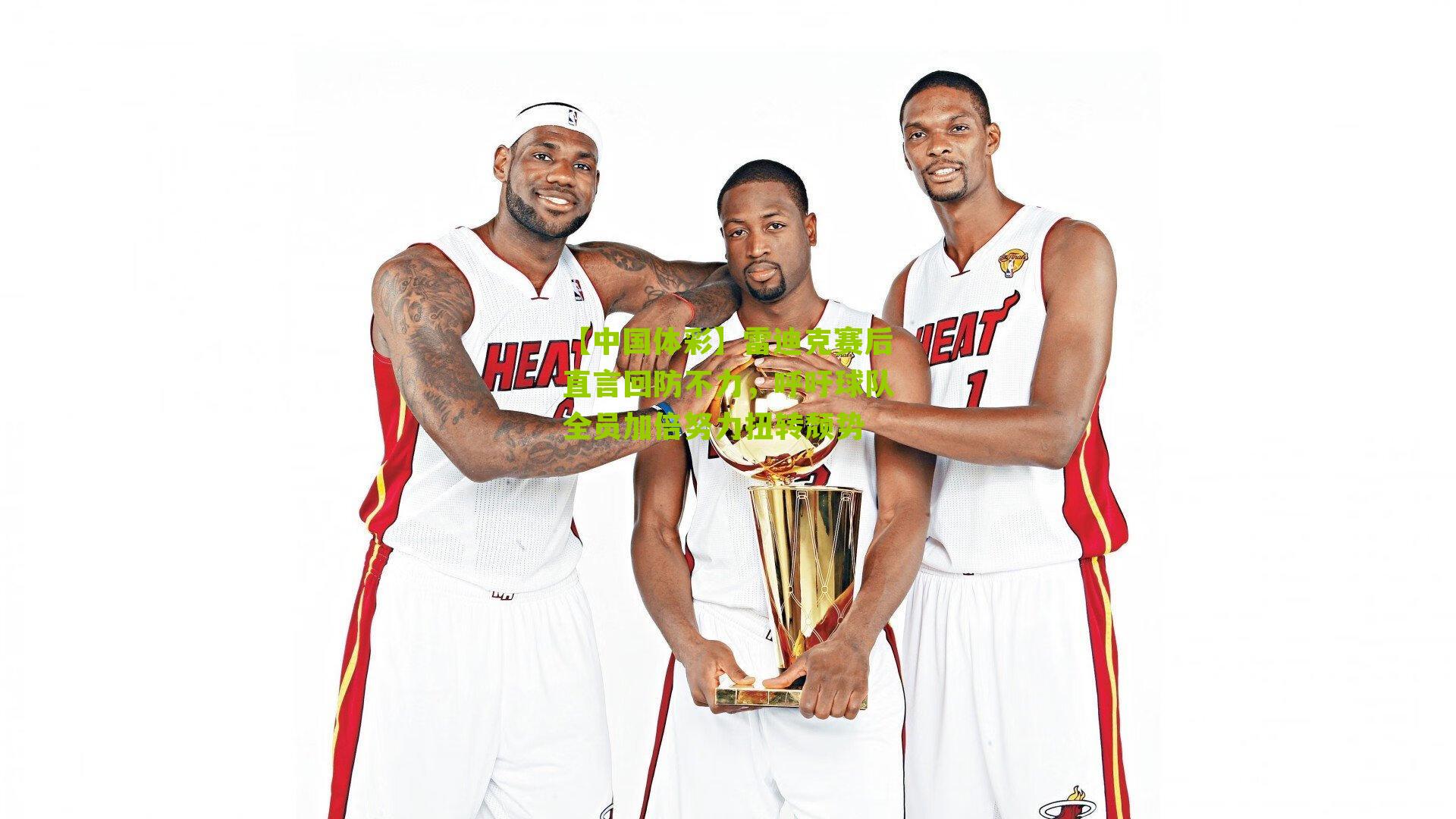 雷迪克赛后直言回防不力，呼吁球队全员加倍努力扭转颓势