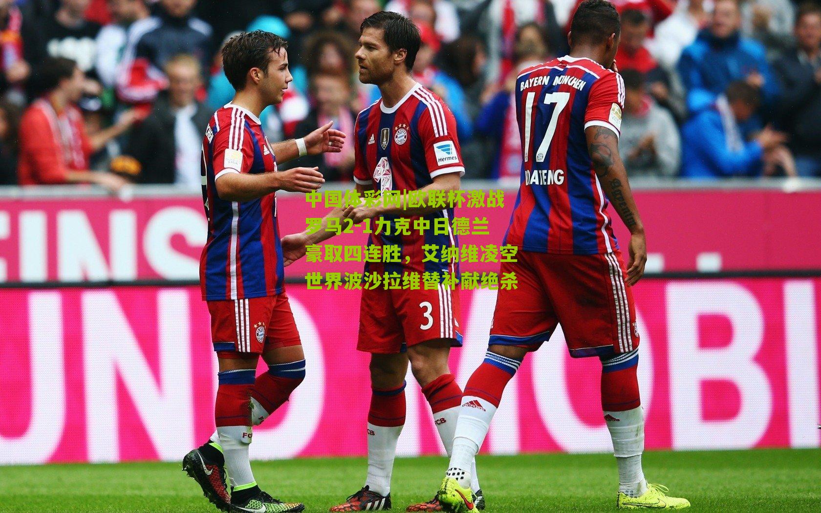 欧联杯激战罗马2-1力克中日德兰豪取四连胜,艾纳维凌空世界波沙拉维替补献绝杀