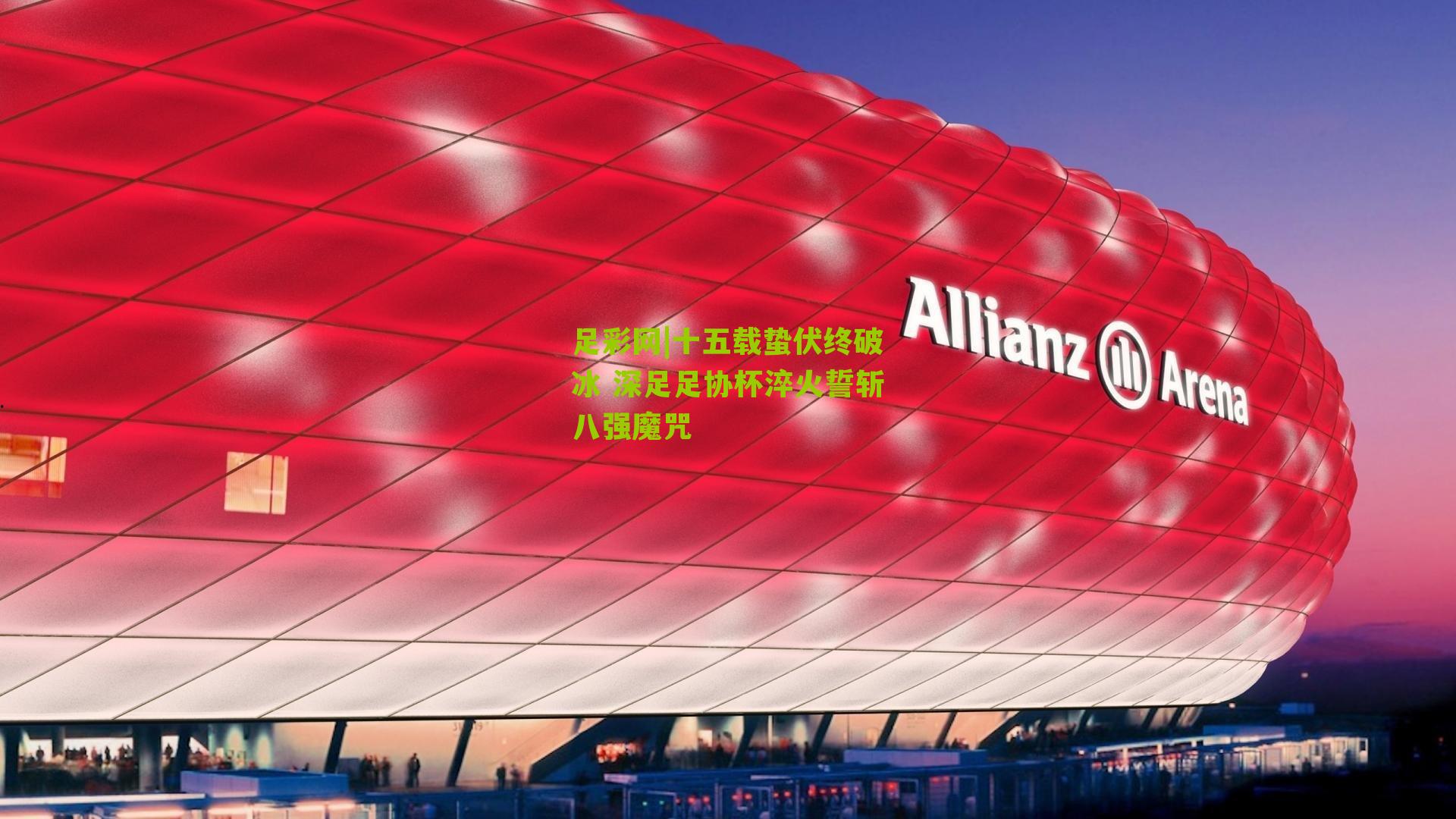 十五载蛰伏终破冰 深足足协杯淬火誓斩八强魔咒