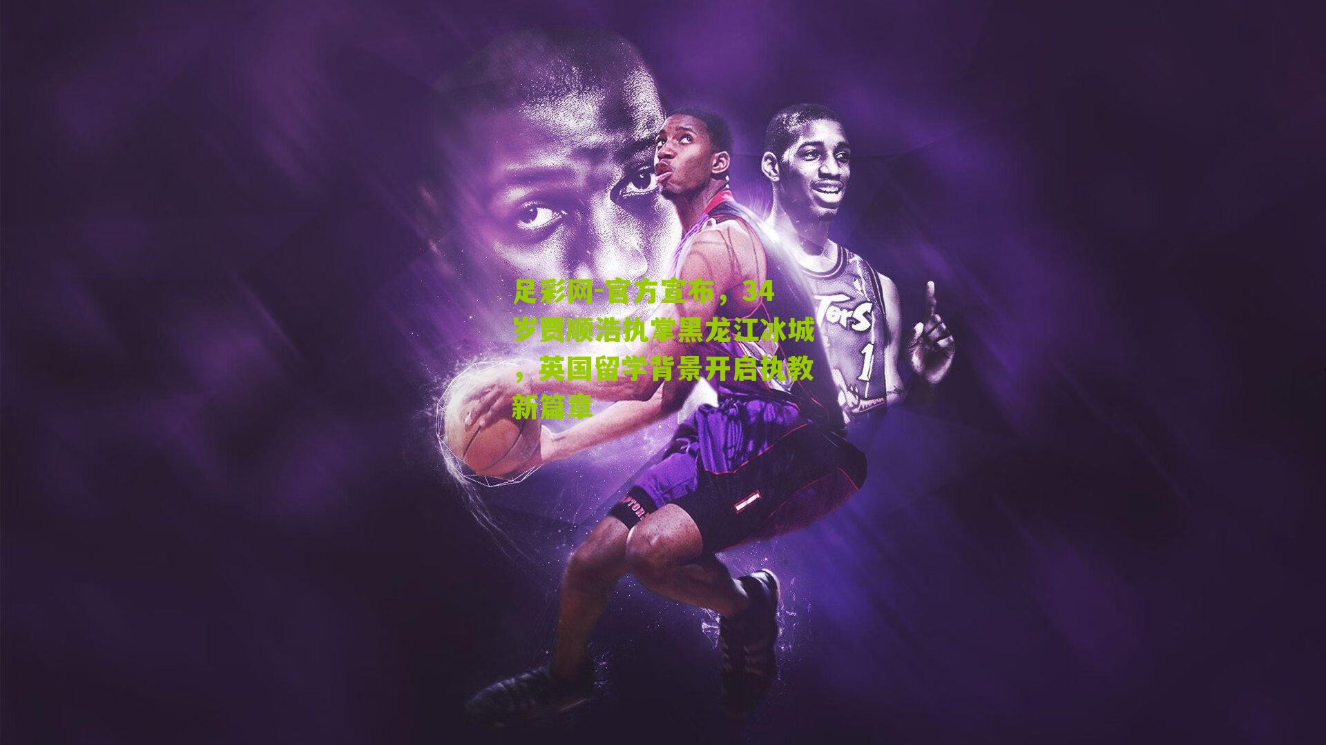 官方宣布，34岁贾顺浩执掌黑龙江冰城，英国留学背景开启执教新篇章