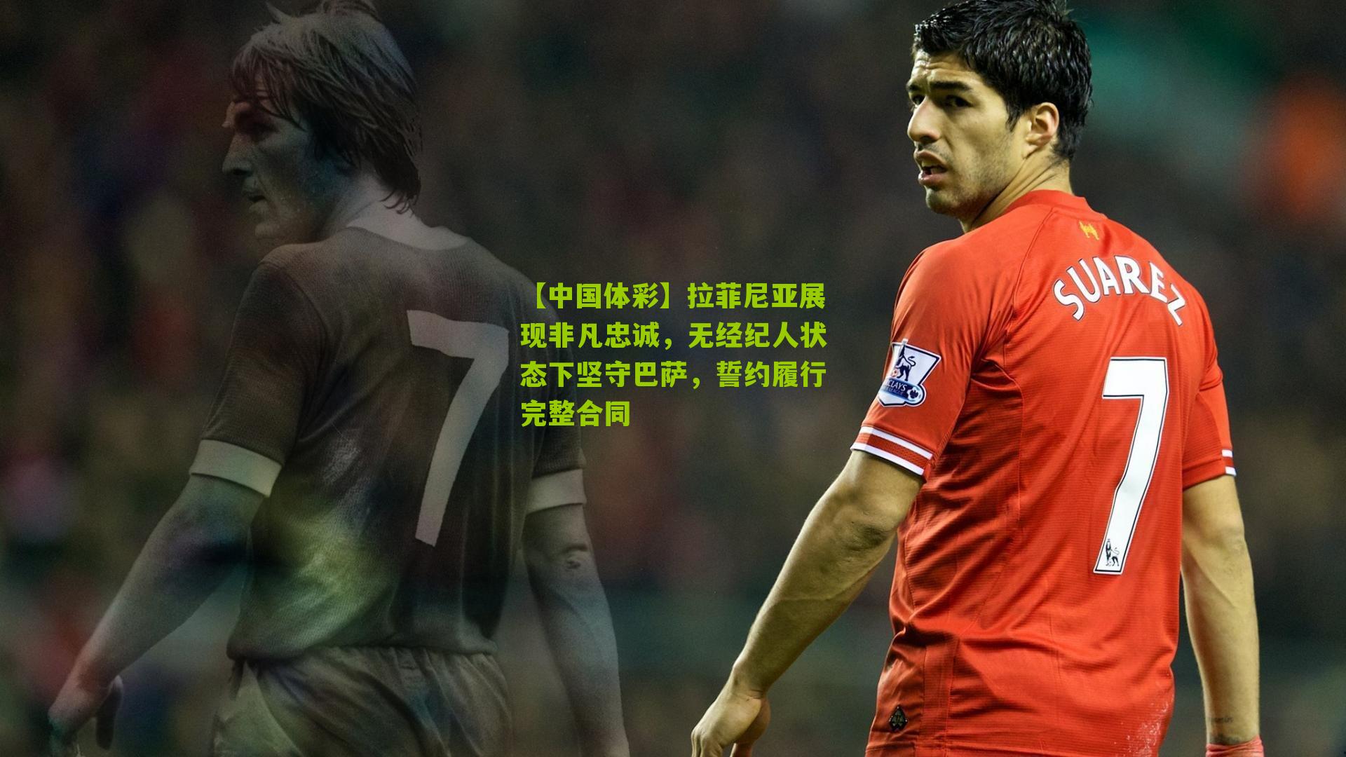 拉菲尼亚展现非凡忠诚，无经纪人状态下坚守巴萨，誓约履行完整合同